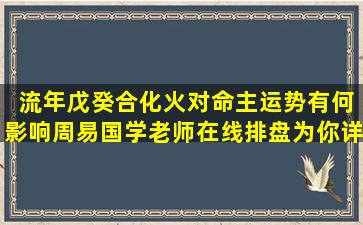  流年戊癸合化火对命主运势有何影响周易国学老师在线排盘为你详解